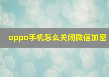 oppo手机怎么关闭微信加密