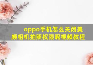 oppo手机怎么关闭美颜相机拍照权限呢视频教程