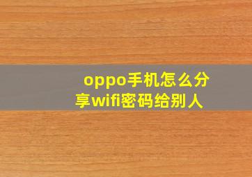 oppo手机怎么分享wifi密码给别人