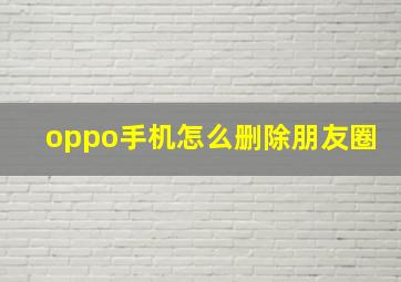 oppo手机怎么删除朋友圈