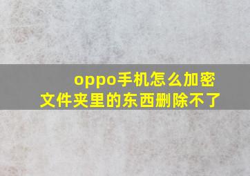 oppo手机怎么加密文件夹里的东西删除不了