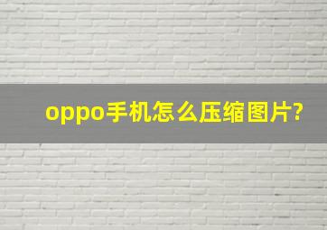 oppo手机怎么压缩图片?