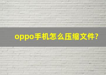 oppo手机怎么压缩文件?