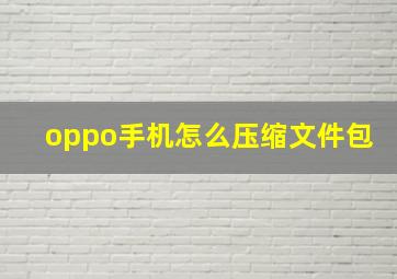 oppo手机怎么压缩文件包