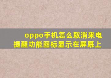 oppo手机怎么取消来电提醒功能图标显示在屏幕上