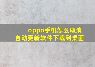 oppo手机怎么取消自动更新软件下载到桌面