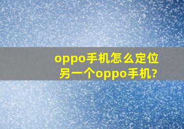 oppo手机怎么定位另一个oppo手机?