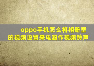 oppo手机怎么将相册里的视频设置来电超作视频铃声