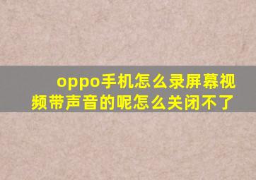 oppo手机怎么录屏幕视频带声音的呢怎么关闭不了