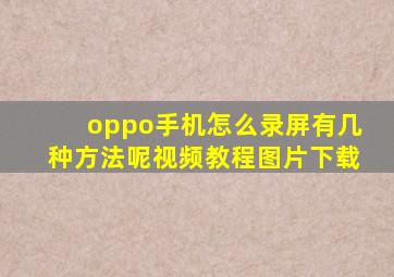 oppo手机怎么录屏有几种方法呢视频教程图片下载