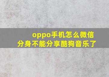 oppo手机怎么微信分身不能分享酷狗音乐了