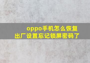 oppo手机怎么恢复出厂设置忘记锁屏密码了