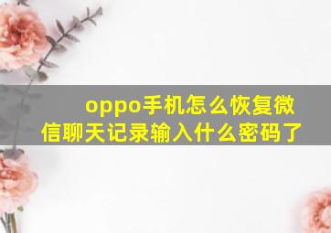 oppo手机怎么恢复微信聊天记录输入什么密码了