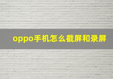 oppo手机怎么截屏和录屏