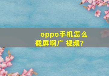 oppo手机怎么截屏啊广 视频?