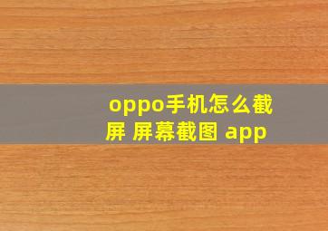 oppo手机怎么截屏 屏幕截图 app