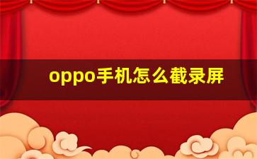 oppo手机怎么截录屏