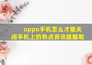 oppo手机怎么才能关闭手机上的热点资讯提醒呢