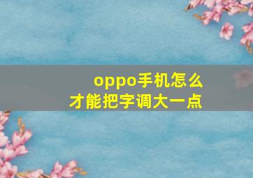 oppo手机怎么才能把字调大一点