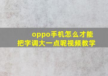 oppo手机怎么才能把字调大一点呢视频教学