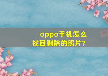 oppo手机怎么找回删除的照片?