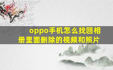 oppo手机怎么找回相册里面删除的视频和照片