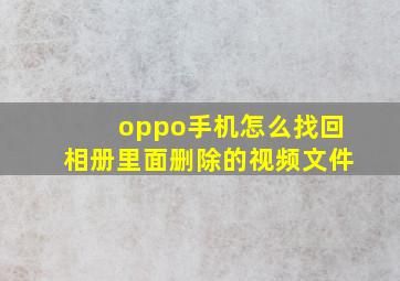 oppo手机怎么找回相册里面删除的视频文件