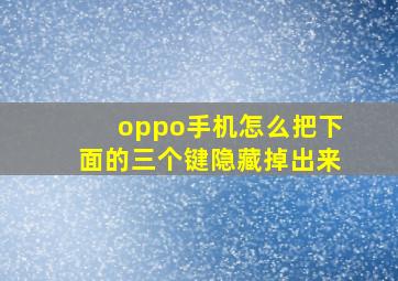 oppo手机怎么把下面的三个键隐藏掉出来