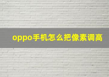 oppo手机怎么把像素调高