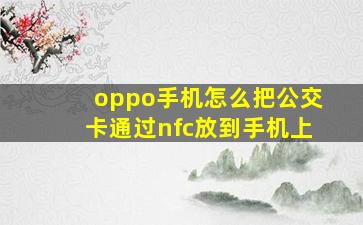 oppo手机怎么把公交卡通过nfc放到手机上