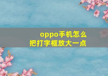 oppo手机怎么把打字框放大一点