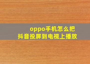 oppo手机怎么把抖音投屏到电视上播放