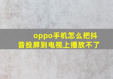 oppo手机怎么把抖音投屏到电视上播放不了