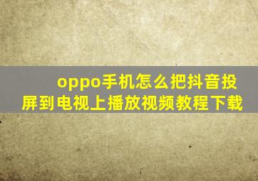 oppo手机怎么把抖音投屏到电视上播放视频教程下载