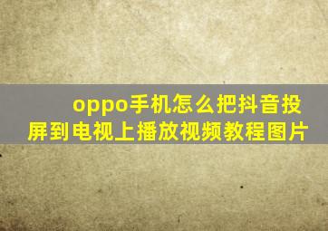 oppo手机怎么把抖音投屏到电视上播放视频教程图片