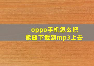 oppo手机怎么把歌曲下载到mp3上去