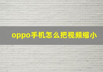 oppo手机怎么把视频缩小