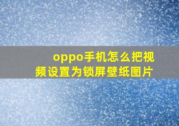 oppo手机怎么把视频设置为锁屏壁纸图片