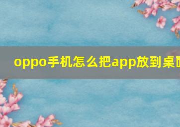 oppo手机怎么把app放到桌面