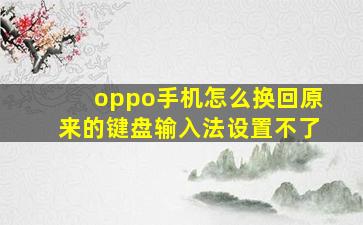 oppo手机怎么换回原来的键盘输入法设置不了