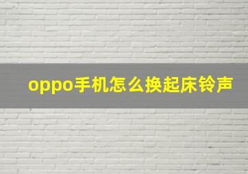 oppo手机怎么换起床铃声