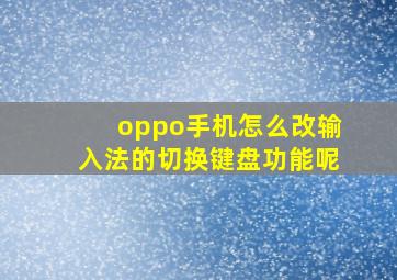 oppo手机怎么改输入法的切换键盘功能呢