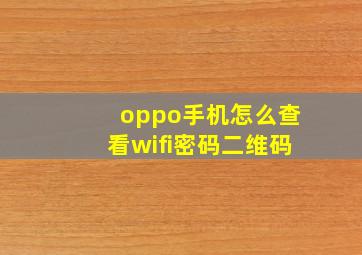 oppo手机怎么查看wifi密码二维码