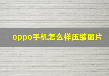 oppo手机怎么样压缩图片