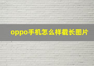 oppo手机怎么样截长图片