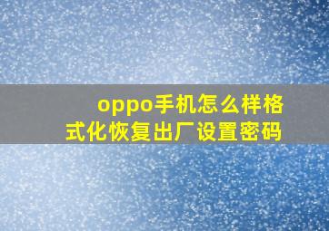 oppo手机怎么样格式化恢复出厂设置密码