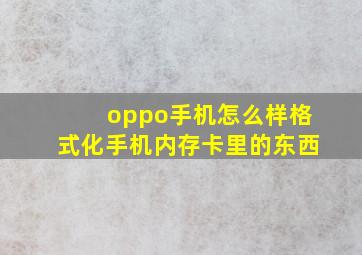 oppo手机怎么样格式化手机内存卡里的东西