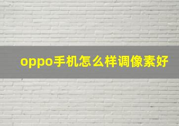 oppo手机怎么样调像素好