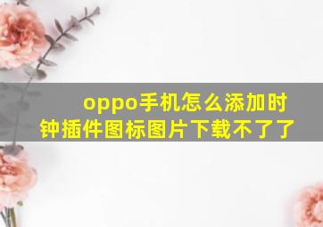 oppo手机怎么添加时钟插件图标图片下载不了了