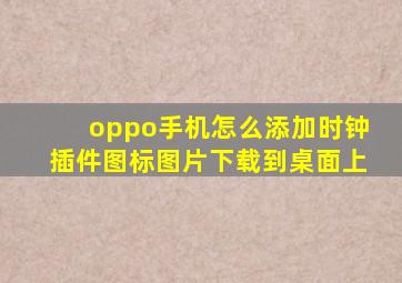 oppo手机怎么添加时钟插件图标图片下载到桌面上